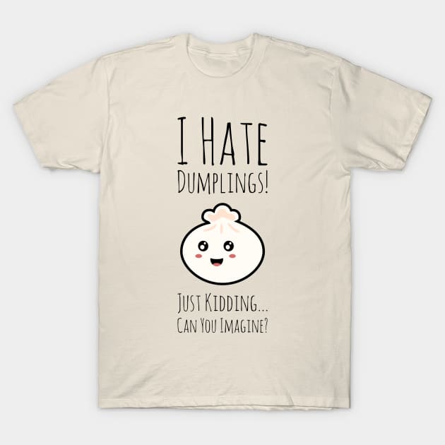 I Hate Dumplings Just Kidding Can You Imagine T-Shirt by greygoodz